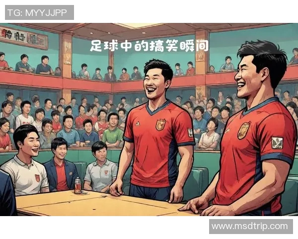 天津足球明星搞笑瞬间大集合让你捧腹大笑的趣味时刻